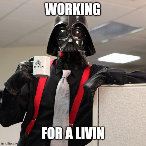 Working For A Livin | WORKING; FOR A LIVIN | image tagged in darth vader office space,funny memes | made w/ Imgflip meme maker