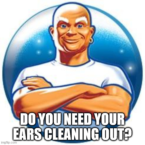 Mr clean | DO YOU NEED YOUR EARS CLEANING OUT? | image tagged in mr clean | made w/ Imgflip meme maker