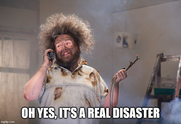 diy disaster | OH YES, IT'S A REAL DISASTER | image tagged in diy disaster | made w/ Imgflip meme maker