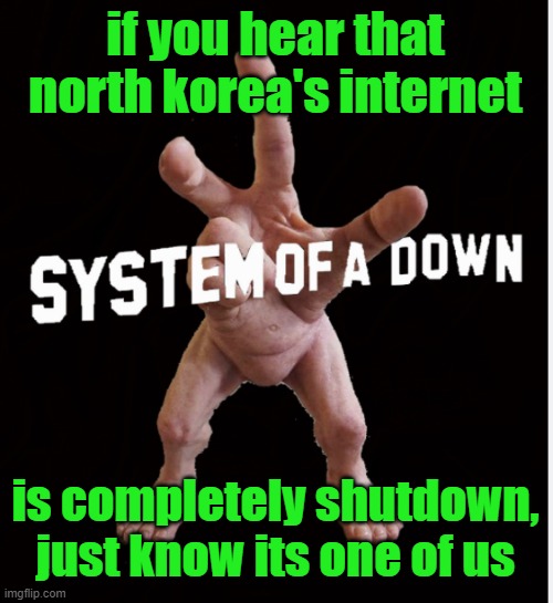 (pretend that this is /srs) | if you hear that north korea's internet; is completely shutdown, just know its one of us | image tagged in hand creature | made w/ Imgflip meme maker