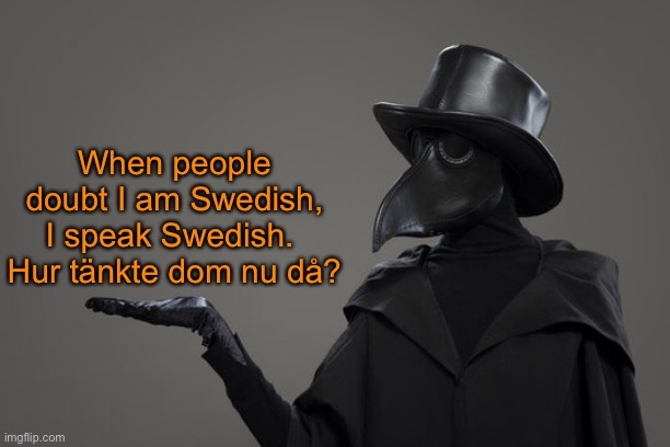plague doctor | When people doubt I am Swedish, I speak Swedish. 
Hur tänkte dom nu då? | image tagged in plague doctor | made w/ Imgflip meme maker