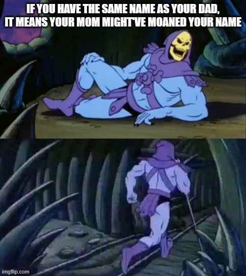 Skeletor disturbing facts | IF YOU HAVE THE SAME NAME AS YOUR DAD, IT MEANS YOUR MOM MIGHT'VE MOANED YOUR NAME | image tagged in skeletor disturbing facts | made w/ Imgflip meme maker