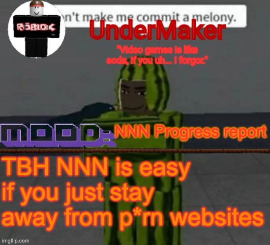 fr | NNN Progress report; TBH NNN is easy if you just stay away from p*rn websites | image tagged in undermaker's announcement template | made w/ Imgflip meme maker