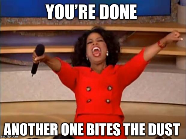 Queen | YOU’RE DONE; ANOTHER ONE BITES THE DUST | image tagged in memes,oprah you get a | made w/ Imgflip meme maker