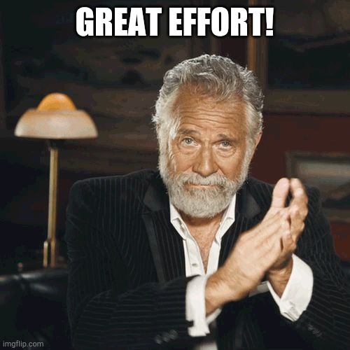 Most Interesting Man Clapping | GREAT EFFORT! | image tagged in most interesting man clapping | made w/ Imgflip meme maker