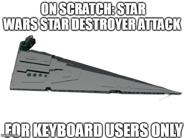 CHECK IT OUT | ON SCRATCH: STAR WARS STAR DESTROYER ATTACK; FOR KEYBOARD USERS ONLY | image tagged in star wars | made w/ Imgflip meme maker