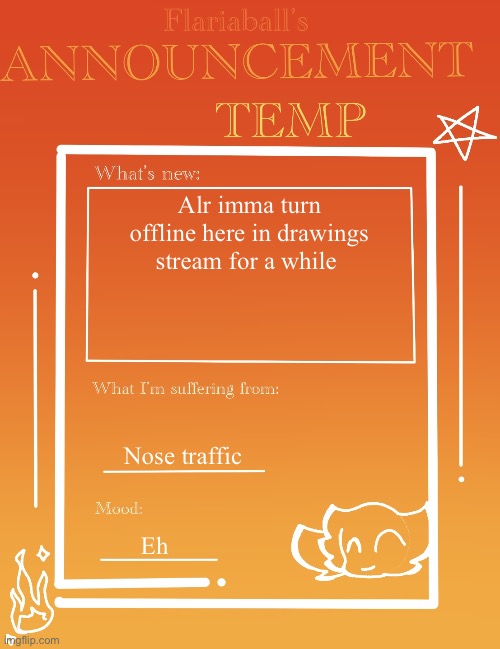 Jsjs | Alr imma turn offline here in drawings stream for a while; Nose traffic; Eh | image tagged in flariaball s announcement temp | made w/ Imgflip meme maker
