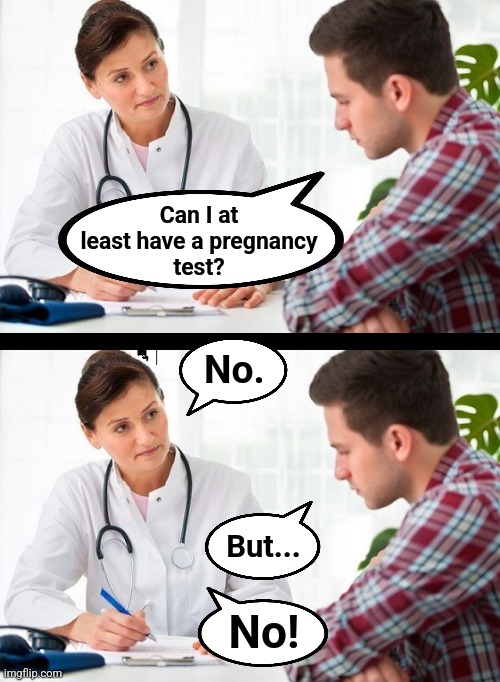 doctor and patient | Can I at
least have a pregnancy
test? No. But... No! | image tagged in doctor and patient | made w/ Imgflip meme maker