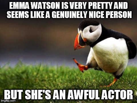 Unpopular Opinion Puffin | EMMA WATSON IS VERY PRETTY AND SEEMS LIKE A GENUINELY NICE PERSON BUT SHE'S AN AWFUL ACTOR | image tagged in memes,unpopular opinion puffin,AdviceAnimals | made w/ Imgflip meme maker