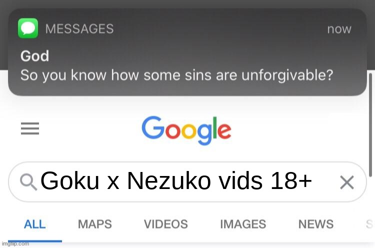 So you know how some sins are unforgivable? | Goku x Nezuko vids 18+ | image tagged in so you know how some sins are unforgivable | made w/ Imgflip meme maker