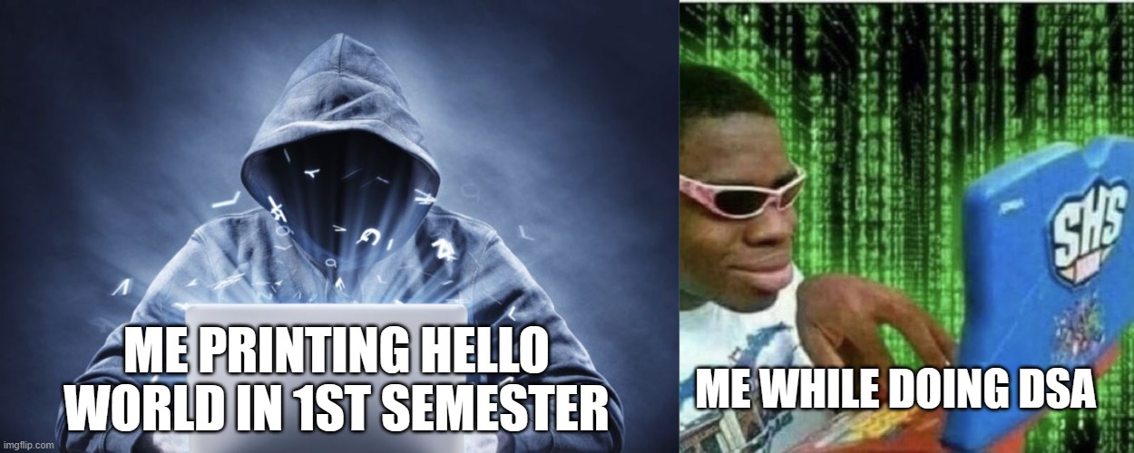 computer programming | ME PRINTING HELLO WORLD IN 1ST SEMESTER; ME WHILE DOING DSA | image tagged in hacker,ryan beckford | made w/ Imgflip meme maker