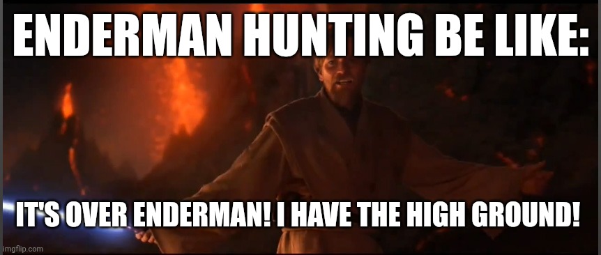 So true | ENDERMAN HUNTING BE LIKE:; IT'S OVER ENDERMAN! I HAVE THE HIGH GROUND! | image tagged in obi wan high ground,enderman | made w/ Imgflip meme maker