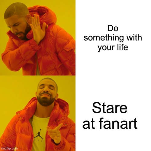 Can anyone relate? | Do something with your life; Stare at fanart | image tagged in memes,drake hotline bling,relatable | made w/ Imgflip meme maker