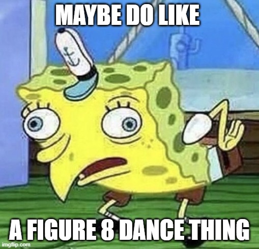 Spongebob chicken  | MAYBE DO LIKE; A FIGURE 8 DANCE THING | image tagged in spongebob chicken | made w/ Imgflip meme maker