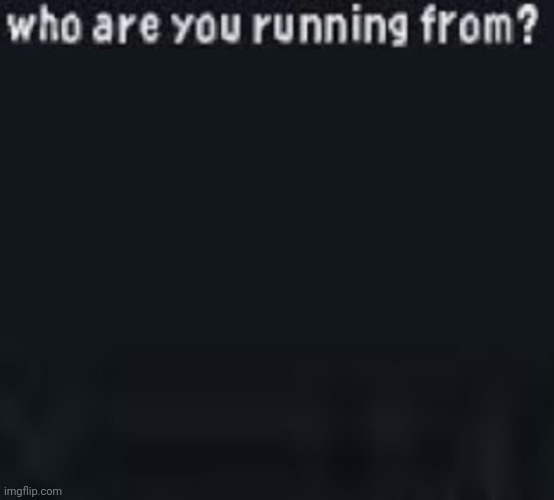 Who Are You Running From? | image tagged in who are you running from | made w/ Imgflip meme maker