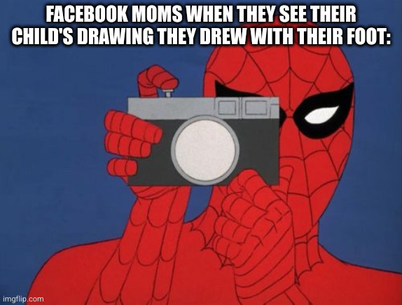 Nobody: Facebiok moms | FACEBOOK MOMS WHEN THEY SEE THEIR CHILD'S DRAWING THEY DREW WITH THEIR FOOT: | image tagged in memes,spiderman camera,facebook,parents,mom,kids | made w/ Imgflip meme maker