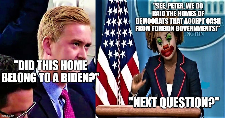 NYC Mayor Adams shouldn't have complained about illegals! | "SEE, PETER, WE DO RAID THE HOMES OF DEMOCRATS THAT ACCEPT CASH FROM FOREIGN GOVERNMENTS!"; "DID THIS HOME BELONG TO A BIDEN?"; "NEXT QUESTION?" | image tagged in peter doocy vs kjp 1 | made w/ Imgflip meme maker