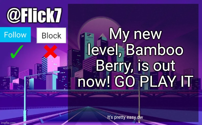 Meme #3,578 | My new level, Bamboo Berry, is out now! GO PLAY IT; It's pretty easy dw | image tagged in flick7 announcement template,announcement,flick7,level,geometry dash,check it out | made w/ Imgflip meme maker