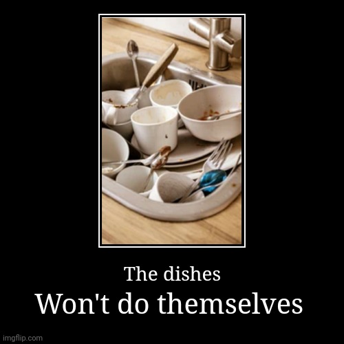 My mom be like | Won't do themselves | The dishes | image tagged in funny,memes,just why,lol,moms | made w/ Imgflip demotivational maker