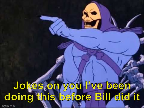 Skeletor | Jokes on you I’ve been doing this before Bill did it | image tagged in skeletor | made w/ Imgflip meme maker