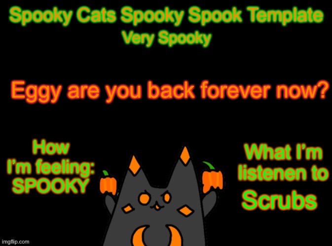 Spooky_Cats spooky template | Eggy are you back forever now? Scrubs | image tagged in spooky_cats spooky template | made w/ Imgflip meme maker