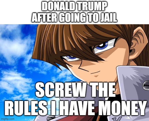 Donald Trump Era | DONALD TRUMP
AFTER GOING TO JAIL; SCREW THE RULES I HAVE MONEY | image tagged in screw the rules kaiba | made w/ Imgflip meme maker