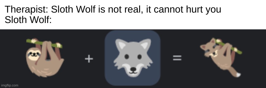 I had to caption okay | Therapist: Sloth Wolf is not real, it cannot hurt you
Sloth Wolf: | made w/ Imgflip meme maker