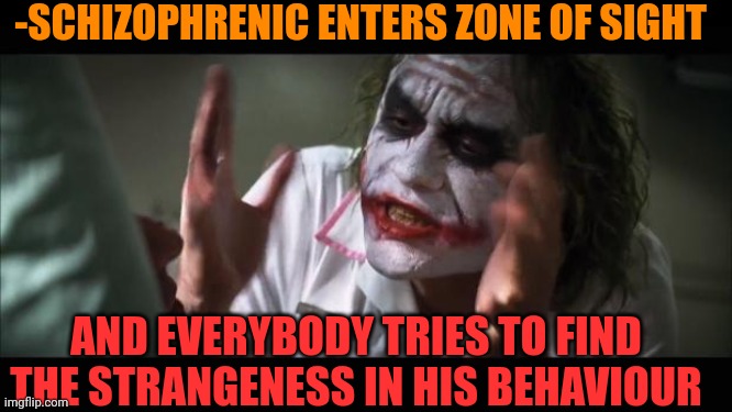 -On a fast time. | -SCHIZOPHRENIC ENTERS ZONE OF SIGHT; AND EVERYBODY TRIES TO FIND THE STRANGENESS IN HIS BEHAVIOUR | image tagged in memes,and everybody loses their minds,gollum schizophrenia,dr strange,captain hindsight,so true | made w/ Imgflip meme maker