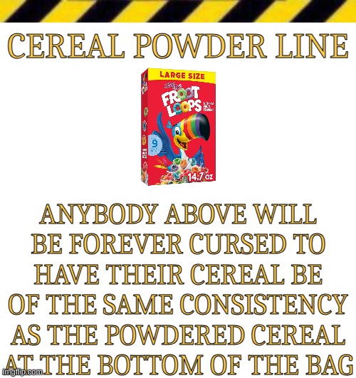 Cereal Powder Line | image tagged in cereal powder line | made w/ Imgflip meme maker
