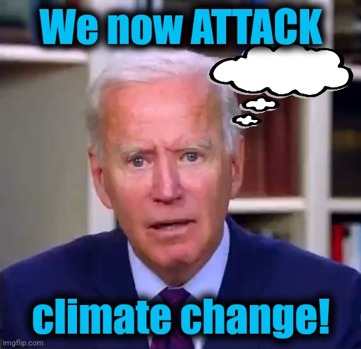 Slow Joe Biden Dementia Face | We now ATTACK climate change! | image tagged in slow joe biden dementia face | made w/ Imgflip meme maker