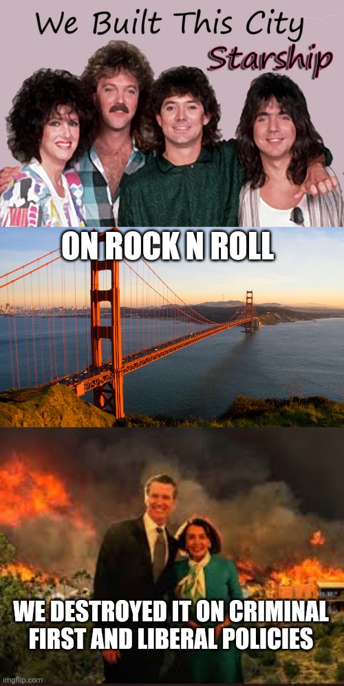 ON ROCK N ROLL; WE DESTROYED IT ON CRIMINAL FIRST AND LIBERAL POLICIES | image tagged in san francisco,pelosi newsom | made w/ Imgflip meme maker