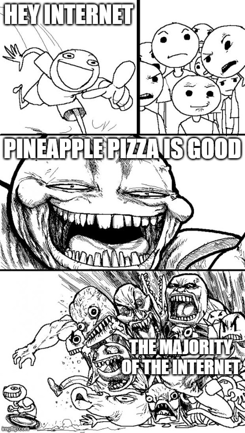 Hey Internet Meme | HEY INTERNET; PINEAPPLE PIZZA IS GOOD; THE MAJORITY OF THE INTERNET | image tagged in memes,hey internet | made w/ Imgflip meme maker