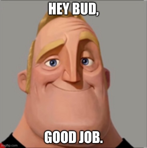 Mr incredible | HEY BUD, GOOD JOB. | image tagged in mr incredible | made w/ Imgflip meme maker