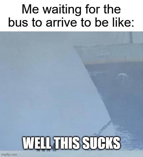 WAITING FOR A BUS | Me waiting for the bus to arrive to be like:; WELL THIS SUCKS | image tagged in well this sucks,waiting for the bus | made w/ Imgflip meme maker