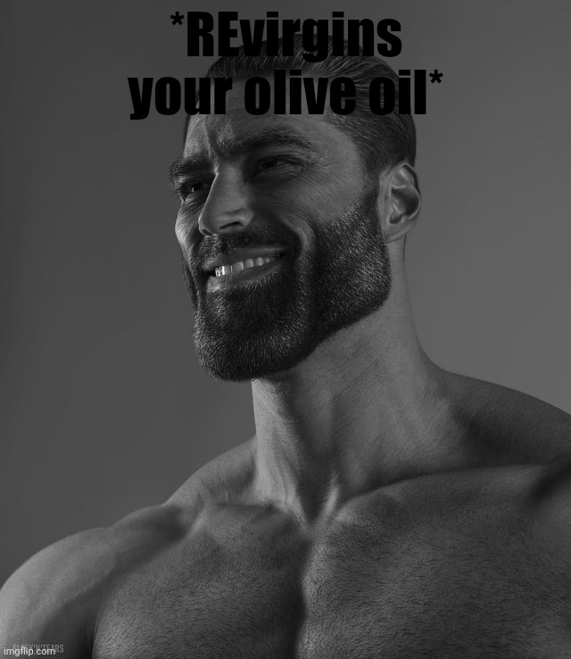 Giga Chad | *REvirgins your olive oil* | image tagged in giga chad | made w/ Imgflip meme maker