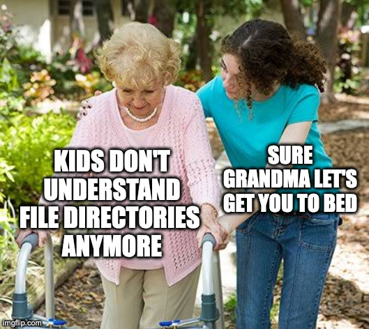 Zoomers file directories | KIDS DON'T
UNDERSTAND FILE DIRECTORIES 
ANYMORE; SURE GRANDMA LET'S GET YOU TO BED | image tagged in sure grandma let's get you to bed | made w/ Imgflip meme maker
