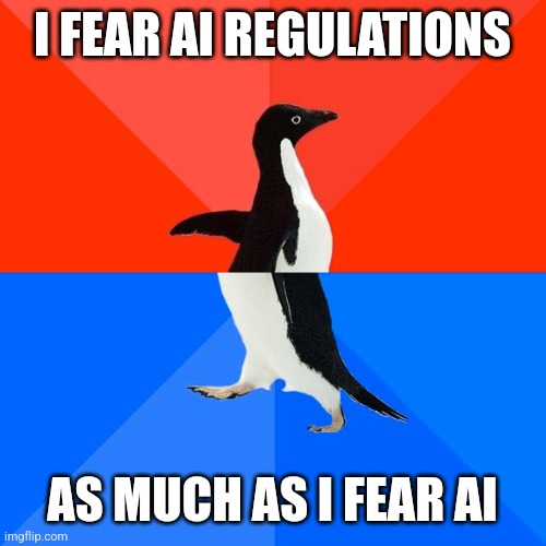 Socially Awesome Awkward Penguin | I FEAR AI REGULATIONS; AS MUCH AS I FEAR AI | image tagged in memes,socially awesome awkward penguin | made w/ Imgflip meme maker