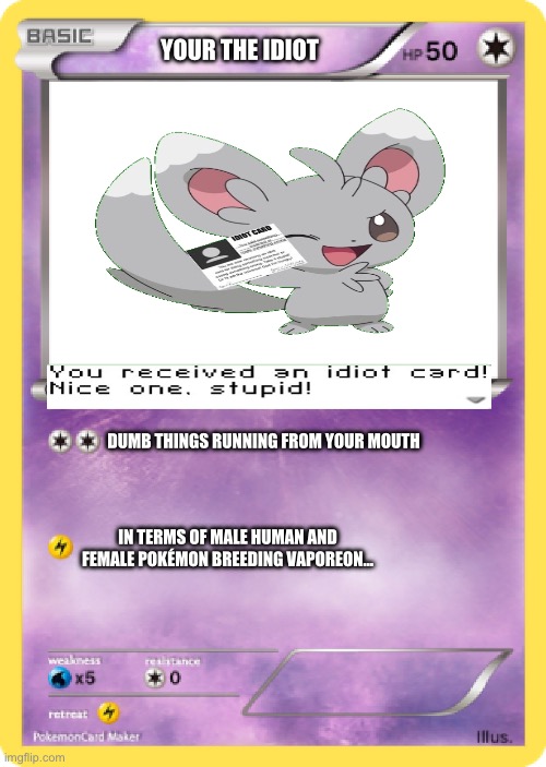 Pokémon Card | YOUR THE IDIOT; DUMB THINGS RUNNING FROM YOUR MOUTH; IN TERMS OF MALE HUMAN AND FEMALE POKÉMON BREEDING VAPOREON… | image tagged in pok mon card,pokemon,pokemon card meme | made w/ Imgflip meme maker