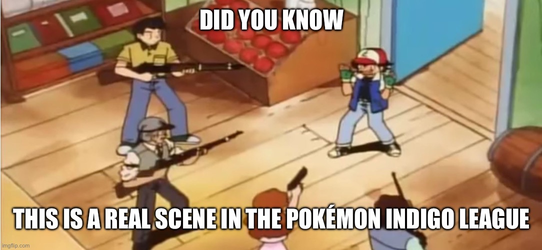 Pokémon with Guns | DID YOU KNOW; THIS IS A REAL SCENE IN THE POKÉMON INDIGO LEAGUE | image tagged in pok mon with guns | made w/ Imgflip meme maker