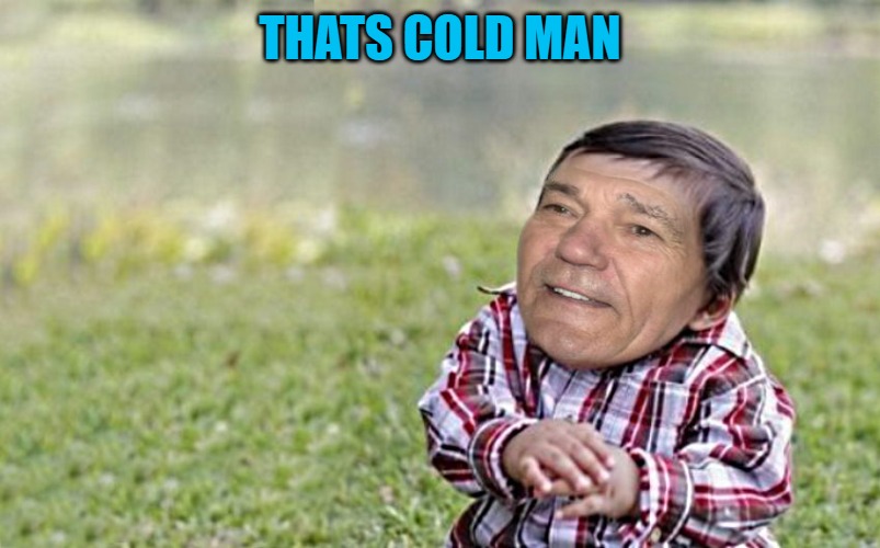 evil-kewlew-toddler | THATS COLD MAN | image tagged in evil-kewlew-toddler | made w/ Imgflip meme maker