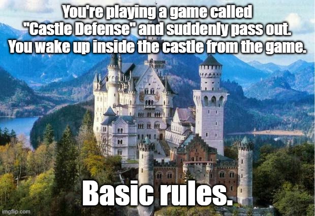 Castle | You're playing a game called "Castle Defense" and suddenly pass out. You wake up inside the castle from the game. Basic rules. | image tagged in castle | made w/ Imgflip meme maker