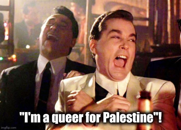 Good Fellas Hilarious Meme | "I'm a queer for Palestine"! | image tagged in memes,good fellas hilarious | made w/ Imgflip meme maker