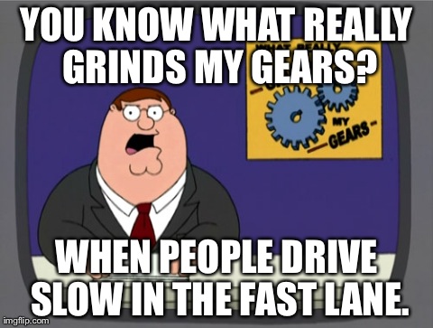 Peter Griffin News Meme | YOU KNOW WHAT REALLY GRINDS MY GEARS? WHEN PEOPLE DRIVE SLOW IN THE FAST LANE. | image tagged in memes,peter griffin news | made w/ Imgflip meme maker