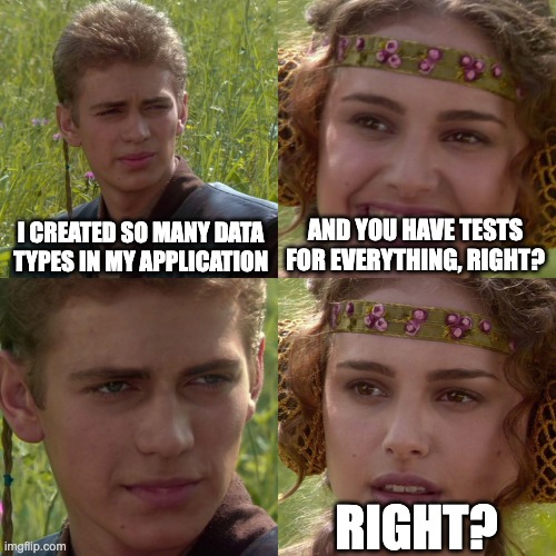 Anakin Padme 4 Panel | I CREATED SO MANY DATA TYPES IN MY APPLICATION; AND YOU HAVE TESTS FOR EVERYTHING, RIGHT? RIGHT? | image tagged in anakin padme 4 panel | made w/ Imgflip meme maker