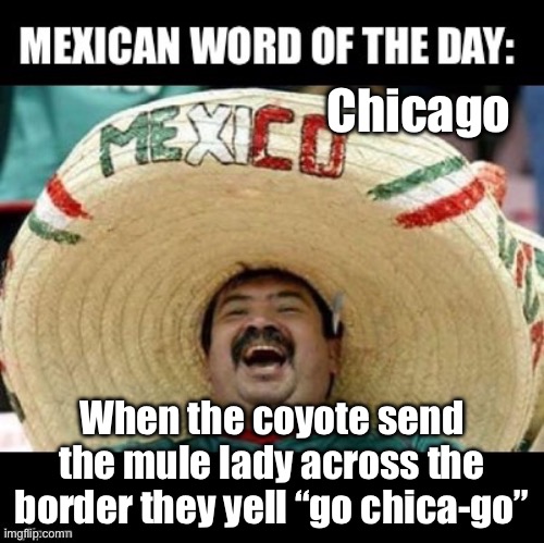 Sang shoe eerie see t | Chicago; When the coyote send the mule lady across the border they yell “go chica-go” | image tagged in mexican word of the day large | made w/ Imgflip meme maker