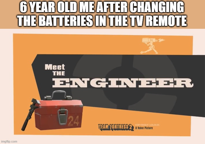 i did thsi | 6 YEAR OLD ME AFTER CHANGING THE BATTERIES IN THE TV REMOTE | image tagged in meet the engineer | made w/ Imgflip meme maker