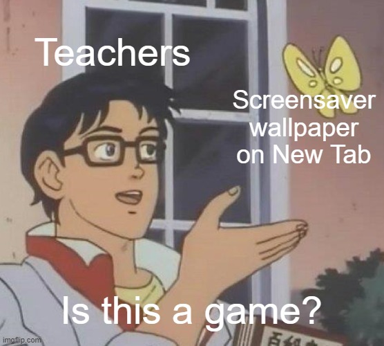 OMG ITS LITERALLY JUST MY BACKGROUND ? | Teachers; Screensaver wallpaper on New Tab; Is this a game? | image tagged in memes,is this a pigeon,wallpapers,teachers,games | made w/ Imgflip meme maker