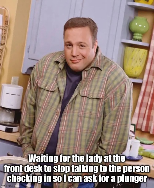 Poppa clogs | Waiting for the lady at the front desk to stop talking to the person checking in so I can ask for a plunger | image tagged in kevin james shrug,big poop,clogged,hotel,terlet | made w/ Imgflip meme maker