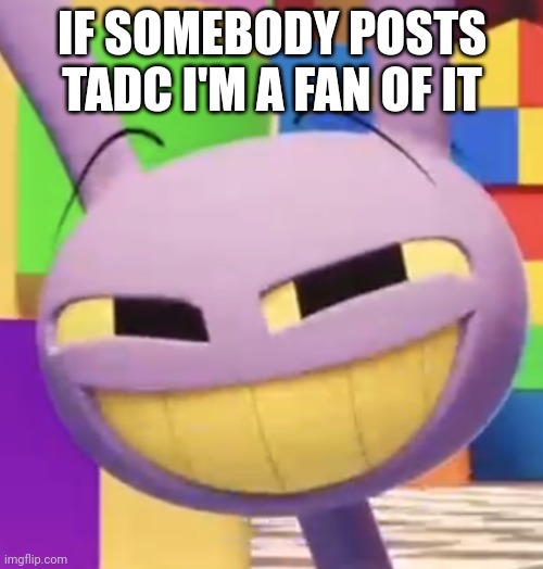 Smug Jax | IF SOMEBODY POSTS TADC I'M A FAN OF IT | image tagged in smug jax | made w/ Imgflip meme maker