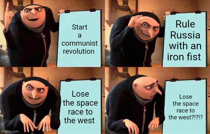When you lose the space race | Start a communist revolution; Rule Russia with an iron fist; Lose the space race to the west; Lose the space race to the west?!?!? | image tagged in memes,gru's plan,communism,cold war,jpfan102504 | made w/ Imgflip meme maker